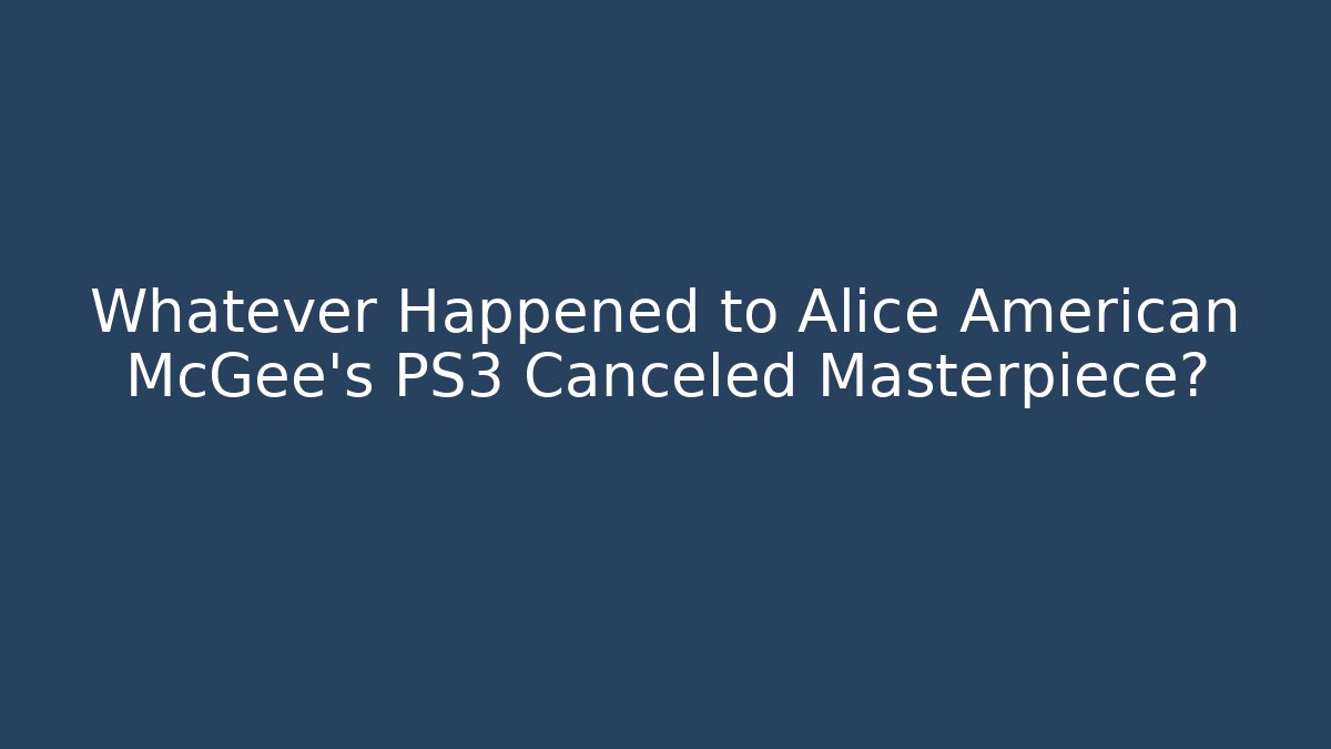 Whatever Happened to Alice American McGee's PS3 Canceled Masterpiece?