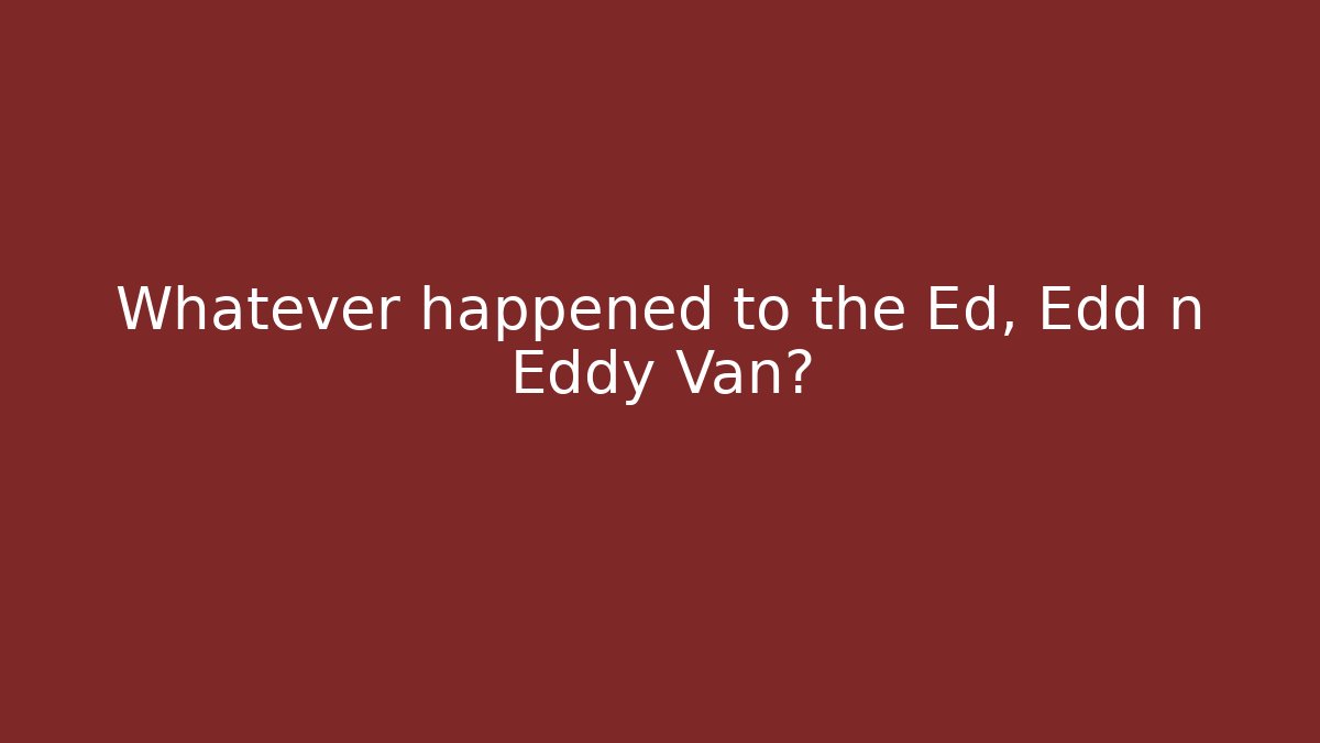 Whatever happened to the Ed, Edd n Eddy Van?