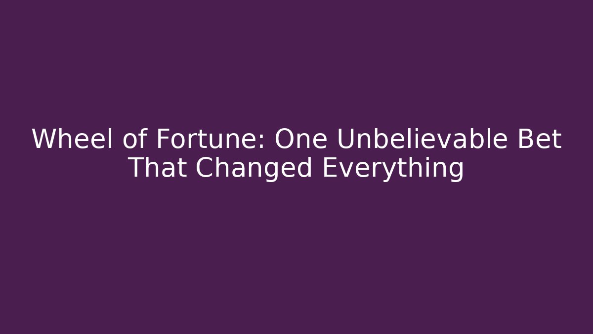 Wheel of Fortune: One Unbelievable Bet That Changed Everything
