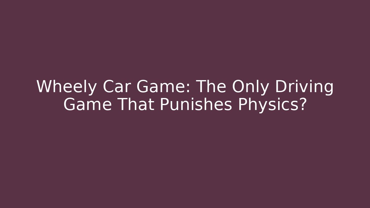 Wheely Car Game: The Only Driving Game That Punishes Physics?