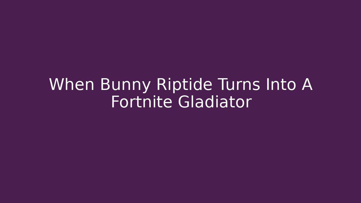 When Bunny Riptide Turns Into A Fortnite Gladiator - Andrea Zevedo