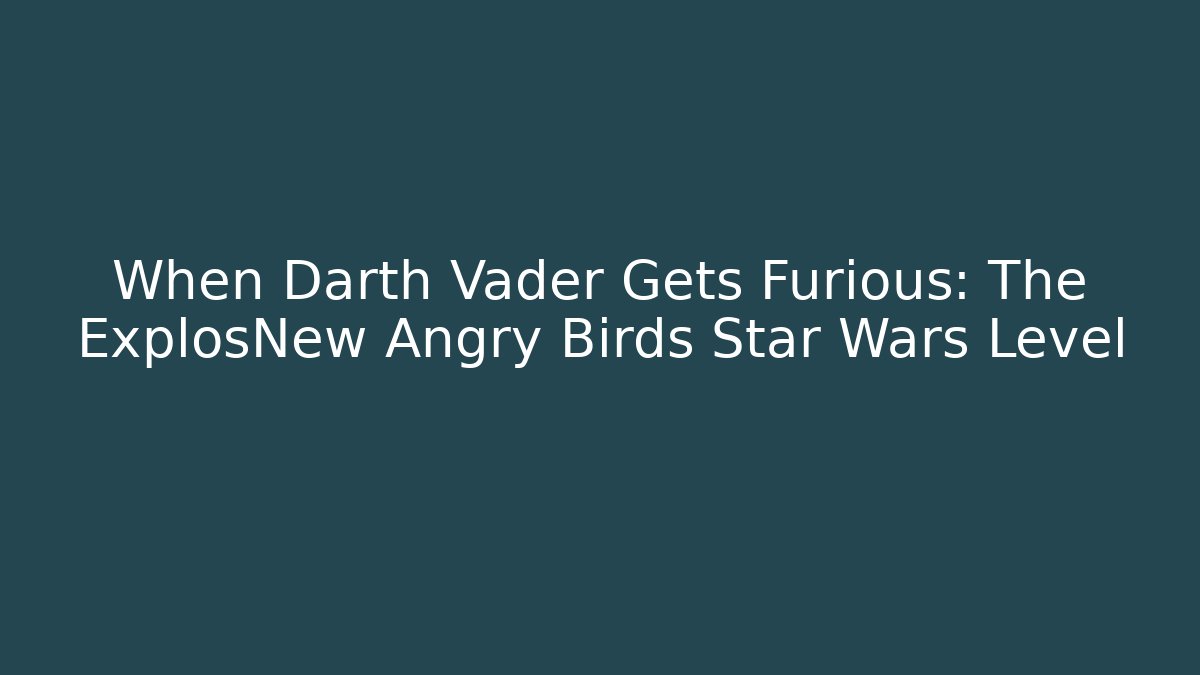 When Darth Vader Gets Furious: The ExplosNew Angry Birds Star Wars Level - Andrea Zevedo