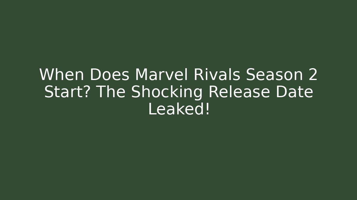 When Does Marvel Rivals Season 2 Start? The Shocking Release Date Leaked!