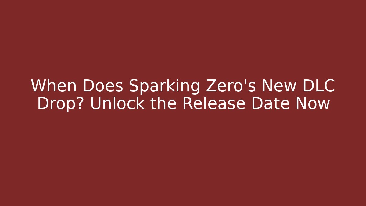 When Does Sparking Zero's New DLC Drop? Unlock the Release Date Now