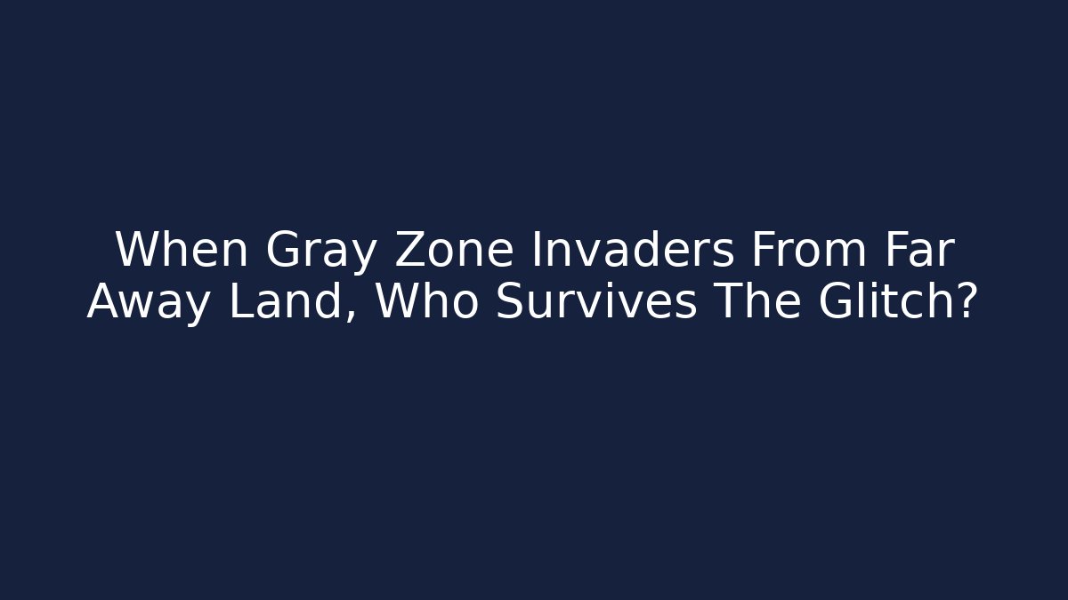 When Gray Zone Invaders From Far Away Land, Who Survives The Glitch?