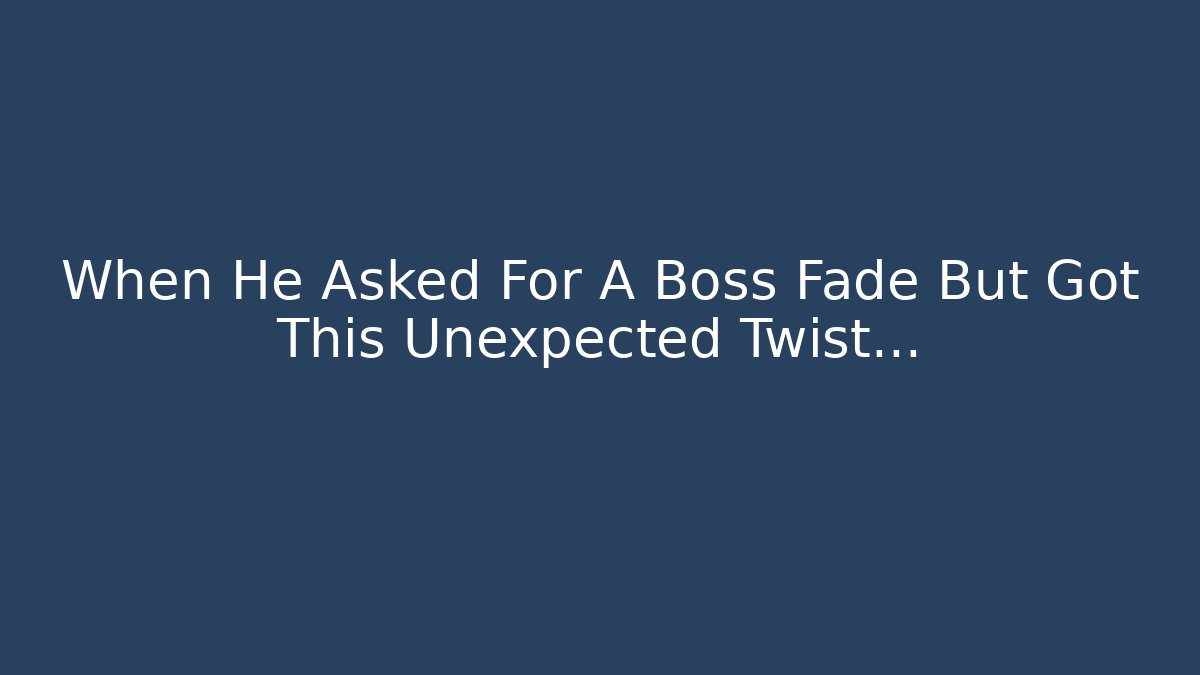 When He Asked For A Boss Fade But Got This Unexpected Twist…