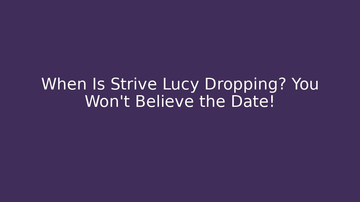 When Is Strive Lucy Dropping? You Won't Believe the Date! - Andrea Zevedo