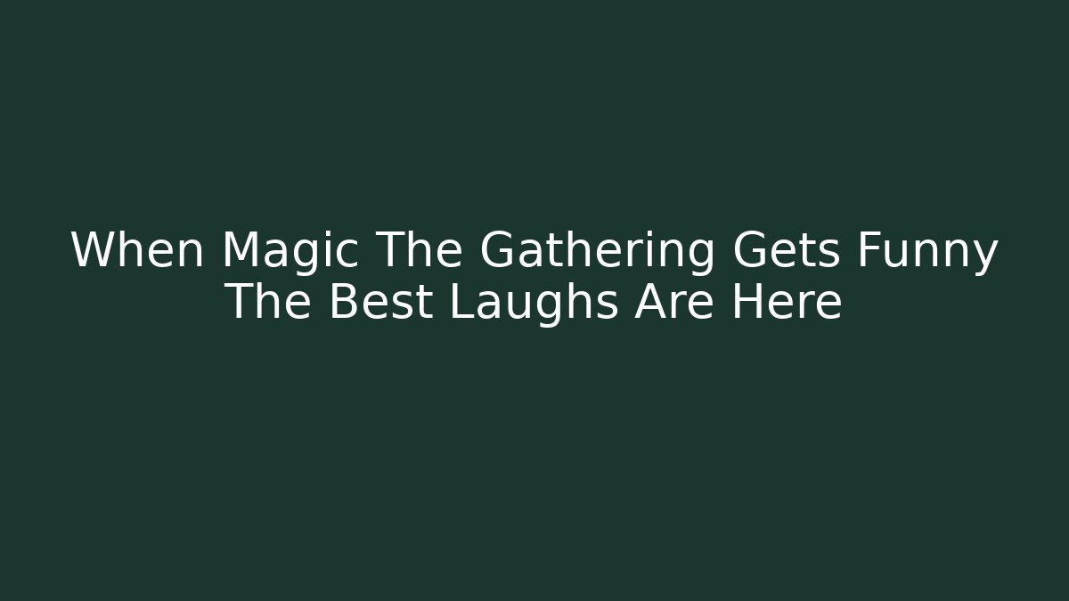 When Magic The Gathering Gets Funny The Best Laughs Are Here