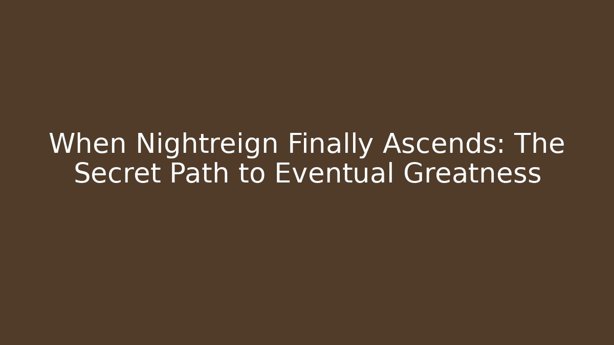 When Nightreign Finally Ascends: The Secret Path to Eventual Greatness