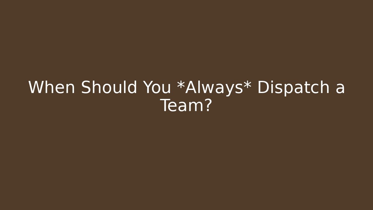 When Should You *Always* Dispatch a Team? - Andrea Zevedo