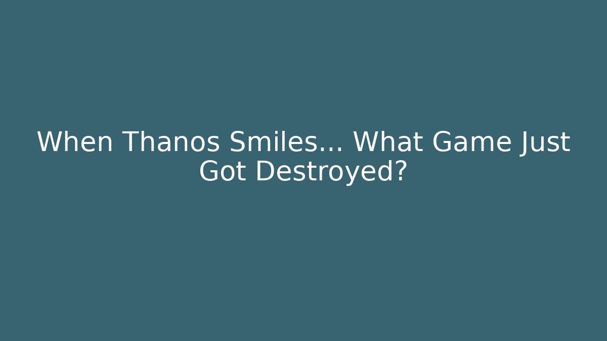 When Thanos Smiles… What Game Just Got Destroyed?