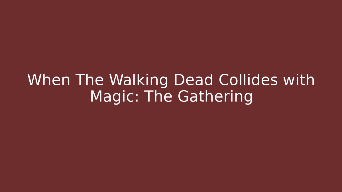When The Walking Dead Collides with Magic: The Gathering