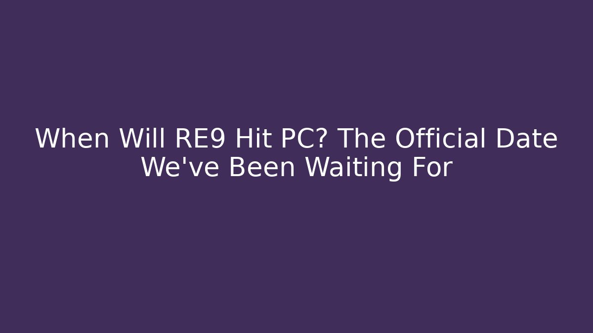 When Will RE9 Hit PC? The Official Date We've Been Waiting For