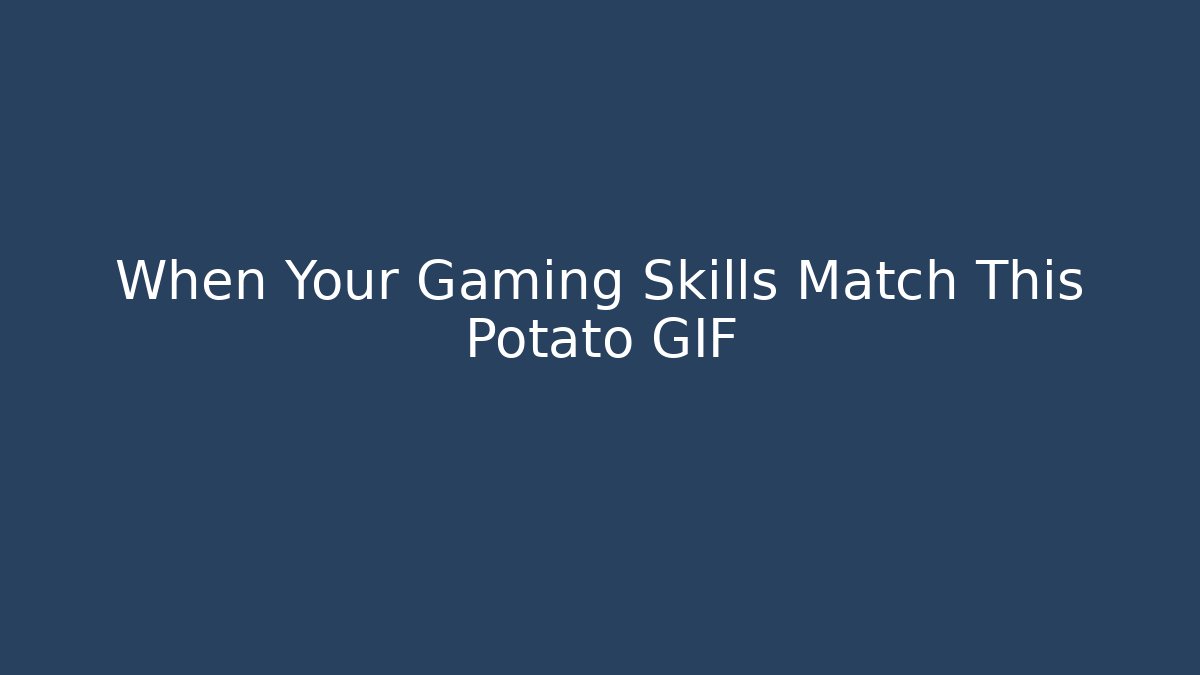 When Your Gaming Skills Match This Potato GIF