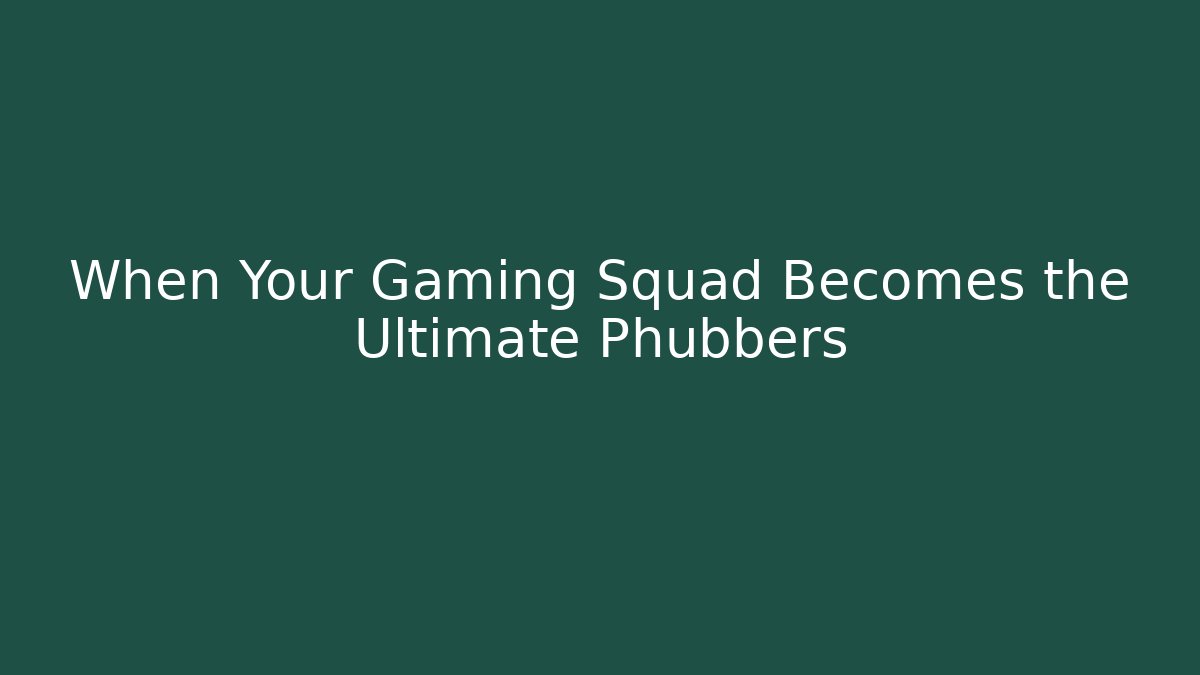 When Your Gaming Squad Becomes the Ultimate Phubbers