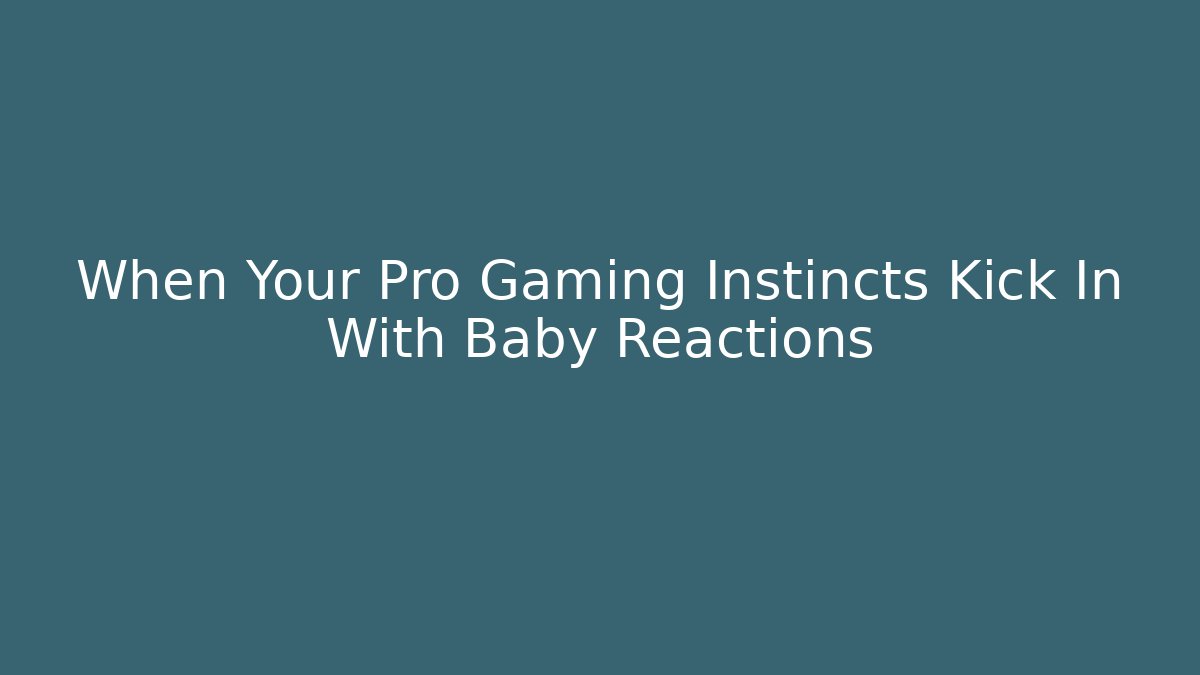 When Your Pro Gaming Instincts Kick In With Baby Reactions