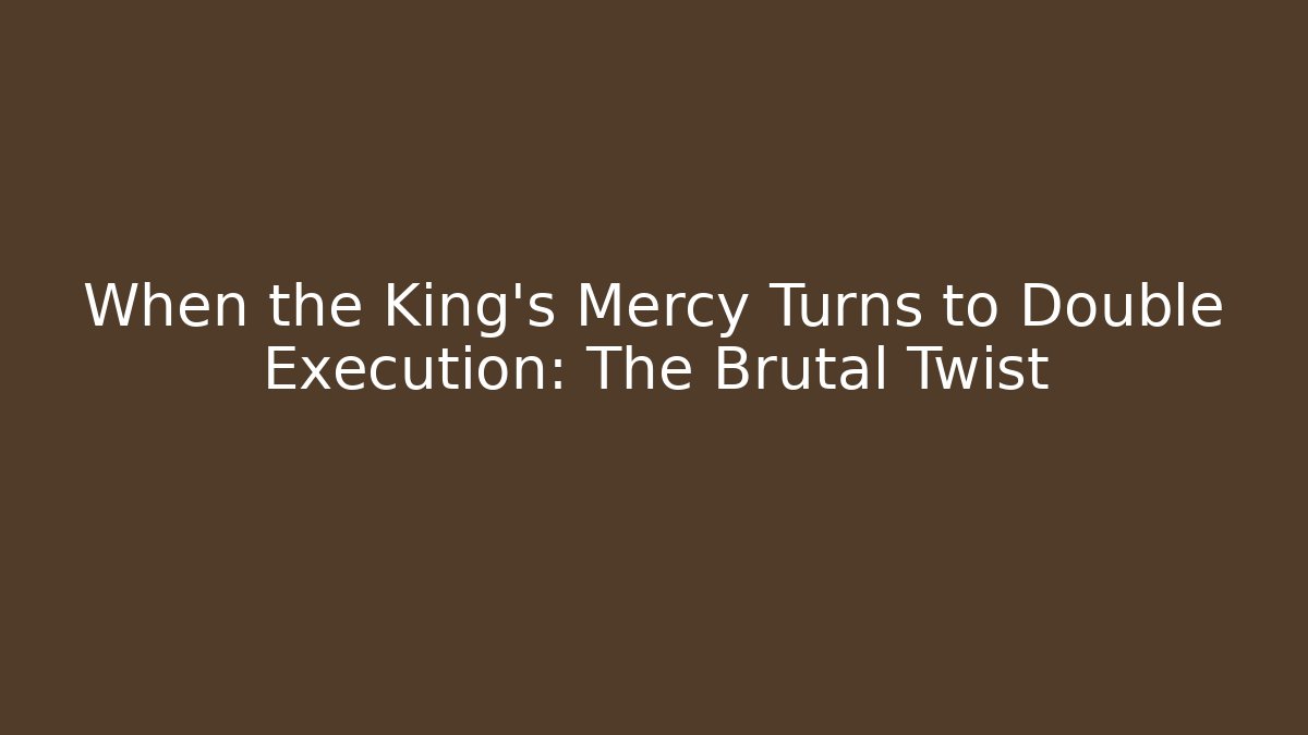 When the King’s Mercy Turns to Double Execution: The Brutal Twist