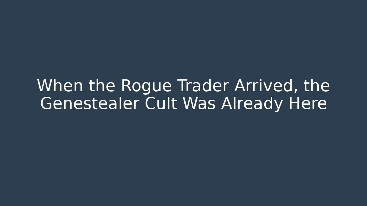 When the Rogue Trader Arrived, the Genestealer Cult Was Already Here