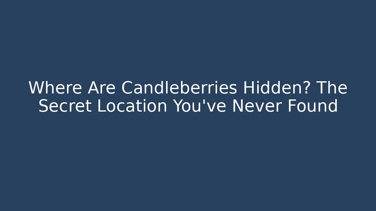 Where Are Candleberries Hidden? The Secret Location You’ve Never Found