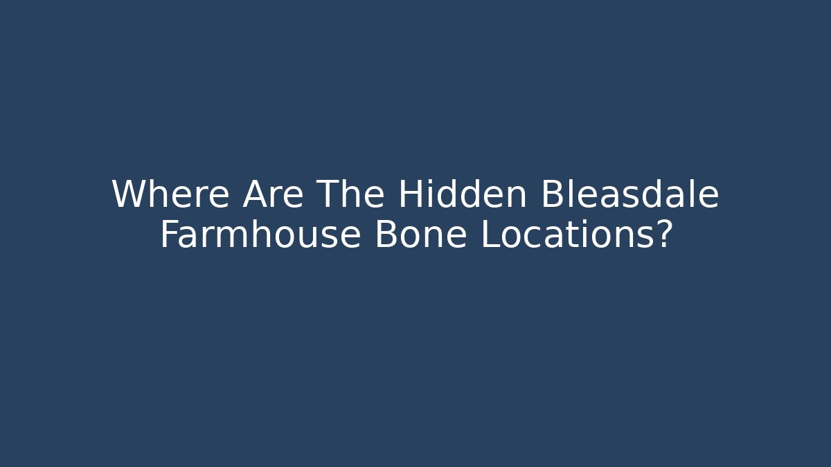 Where Are The Hidden Bleasdale Farmhouse Bone Locations?