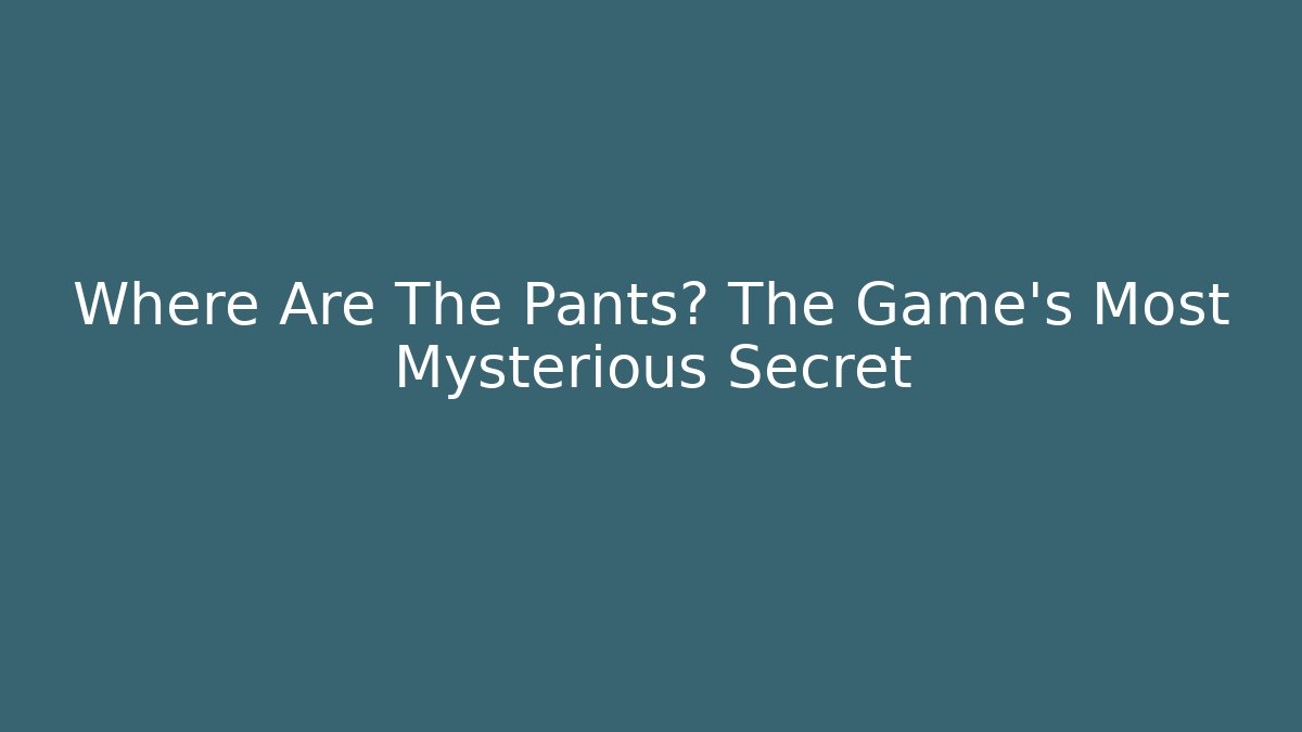 Where Are The Pants? The Game's Most Mysterious Secret