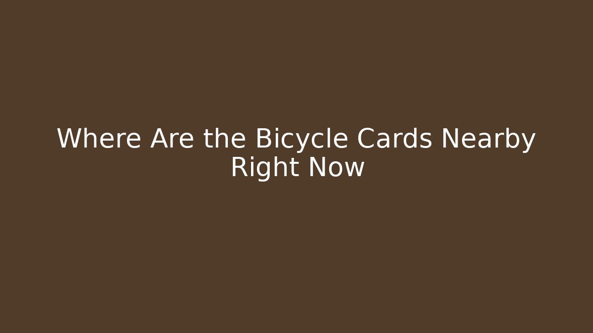 Where Are the Bicycle Cards Nearby Right Now