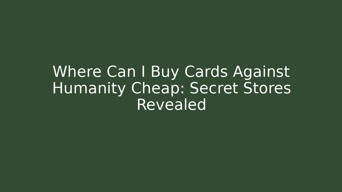 Where Can I Buy Cards Against Humanity Cheap: Secret Stores Revealed