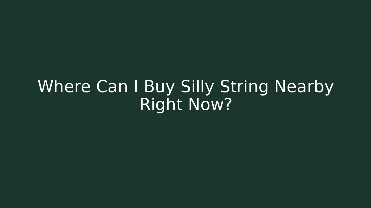 Where Can I Buy Silly String Nearby Right Now?