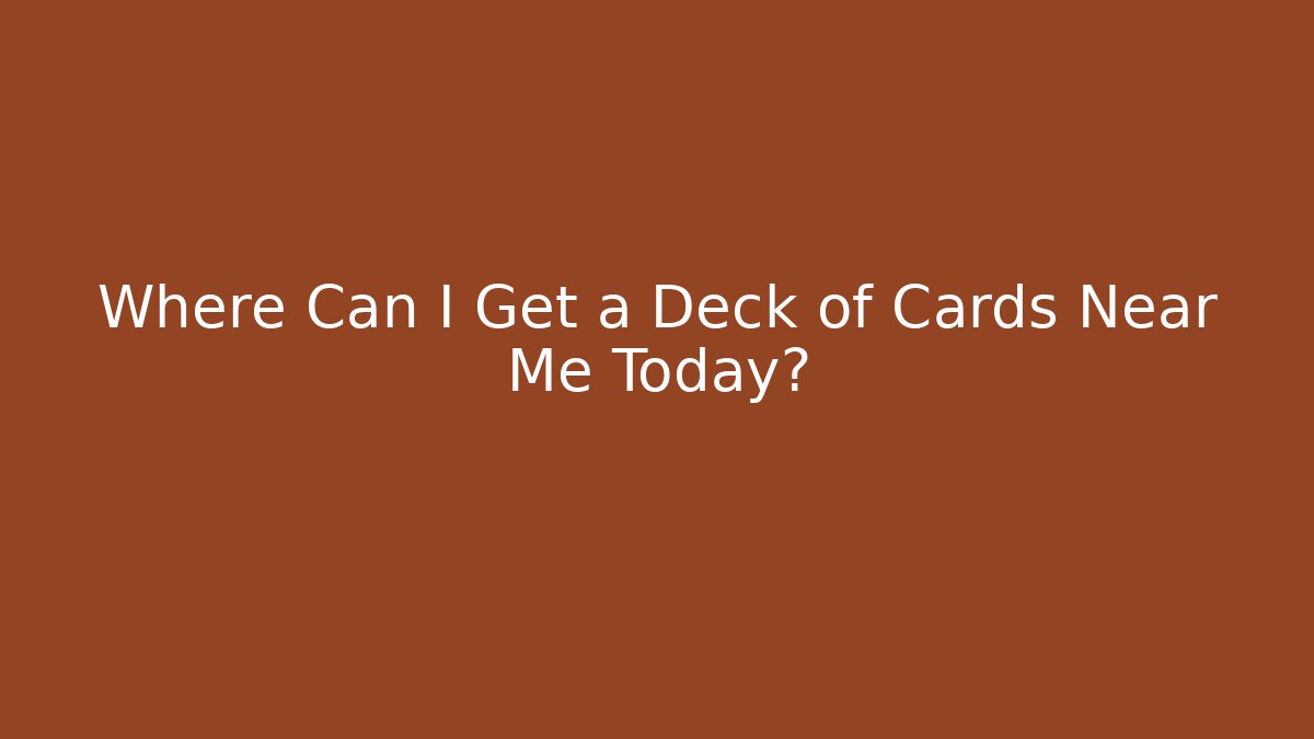 Where Can I Get a Deck of Cards Near Me Today?