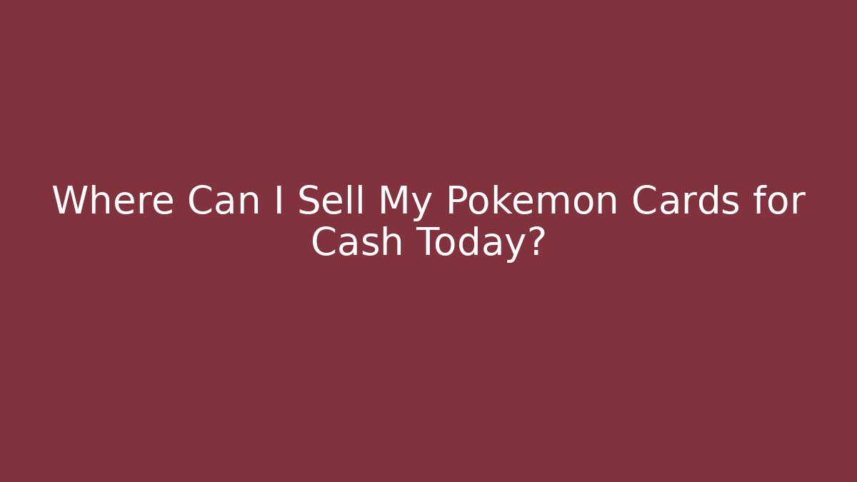 Where Can I Sell My Pokémon Cards for Cash Today?