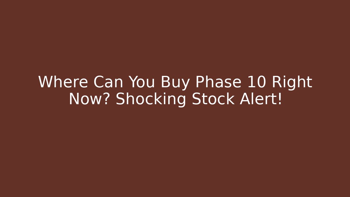 Where Can You Buy Phase 10 Right Now? Shocking Stock Alert!
