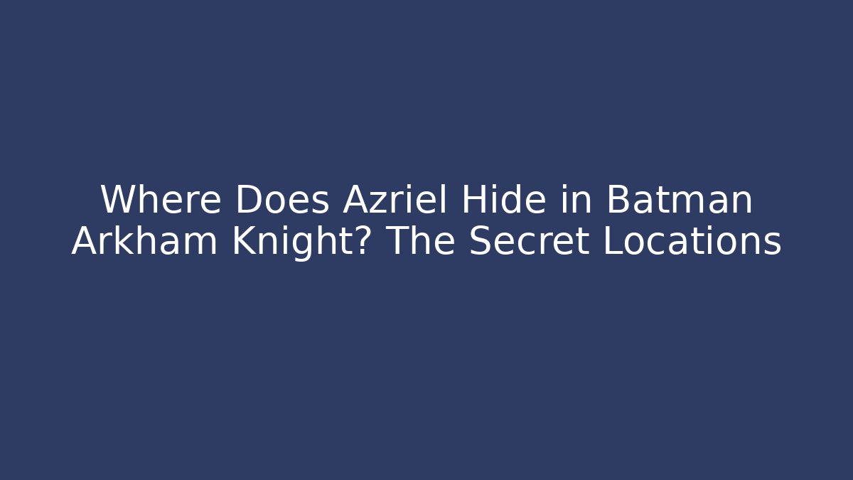 Where Does Azriel Hide in Batman Arkham Knight? The Secret Locations - Andrea Zevedo
