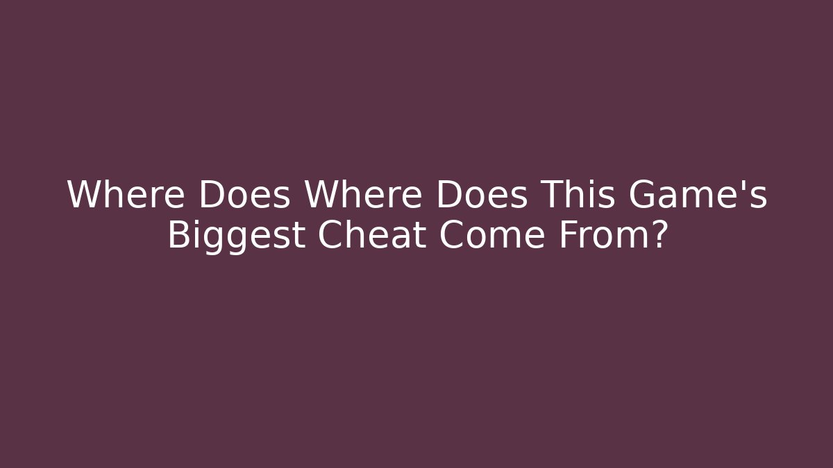 Where Does Where Does This Game's Biggest Cheat Come From?