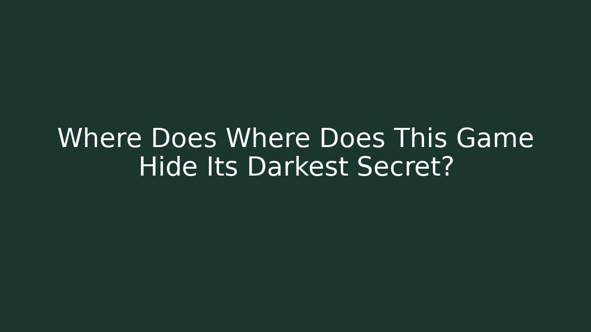 Where Does Where Does This Game Hide Its Darkest Secret?