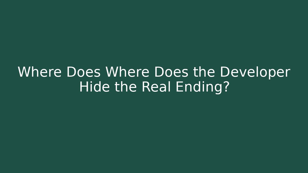 Where Does Where Does the Developer Hide the Real Ending? - Andrea Zevedo