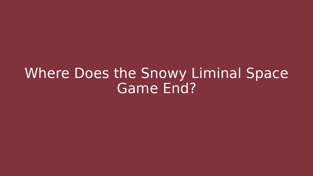 Where Does the Snowy Liminal Space Game End?