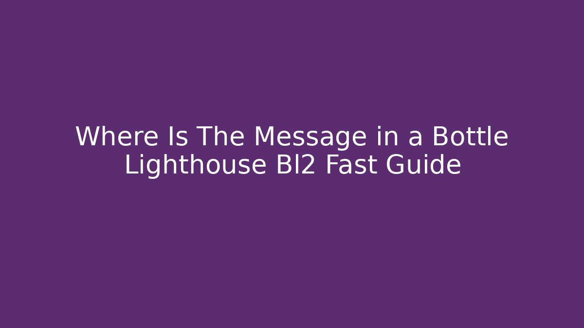 Where Is The Message in a Bottle Lighthouse Bl2 Fast Guide