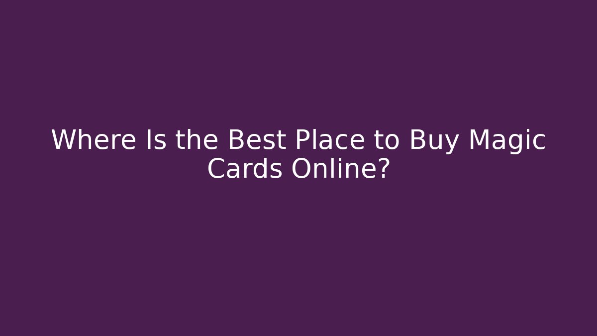 Where Is the Best Place to Buy Magic Cards Online?