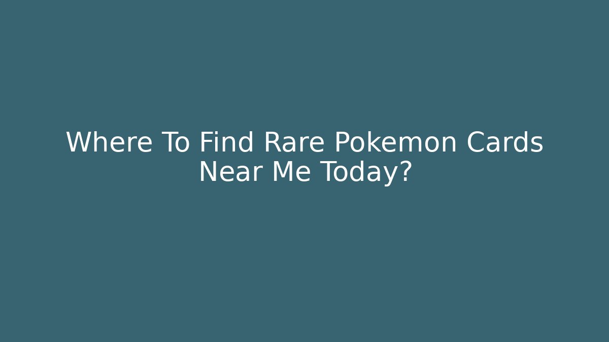 Where To Find Rare Pokémon Cards Near Me Today?