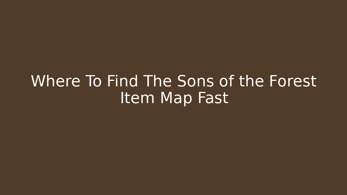 Where To Find The Sons of the Forest Item Map Fast