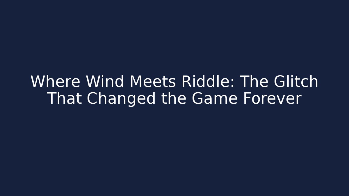Where Wind Meets Riddle: The Glitch That Changed the Game Forever - Andrea Zevedo