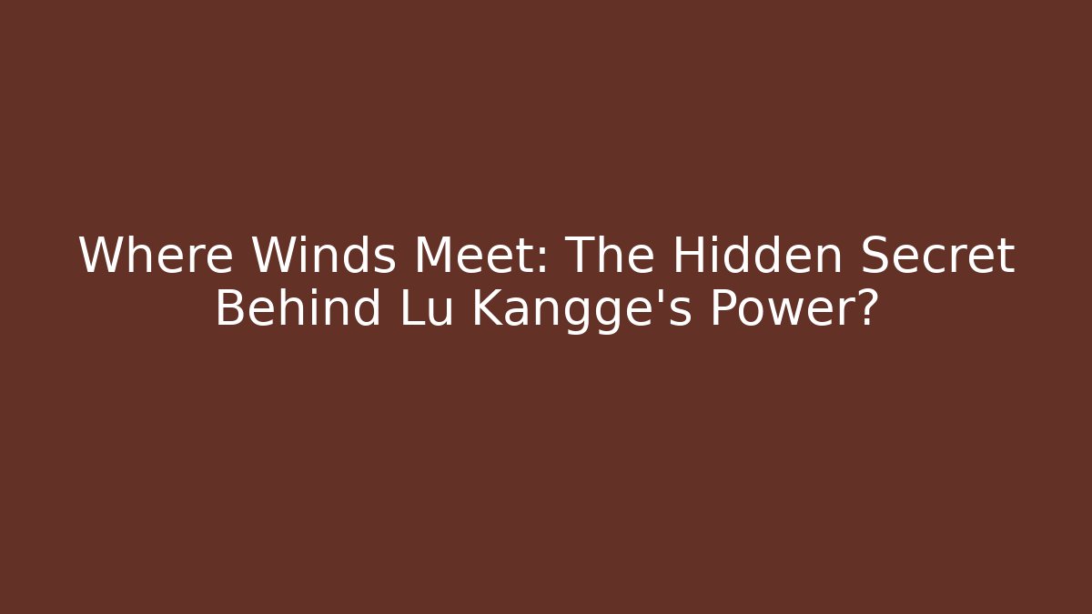 Where Winds Meet: The Hidden Secret Behind Lu Kangge’s Power? - Andrea Zevedo
