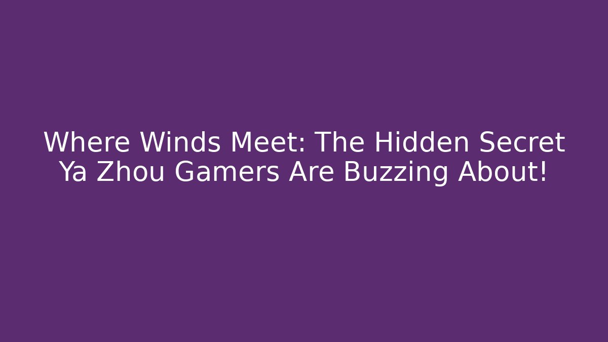 Where Winds Meet: The Hidden Secret Ya Zhou Gamers Are Buzzing About!