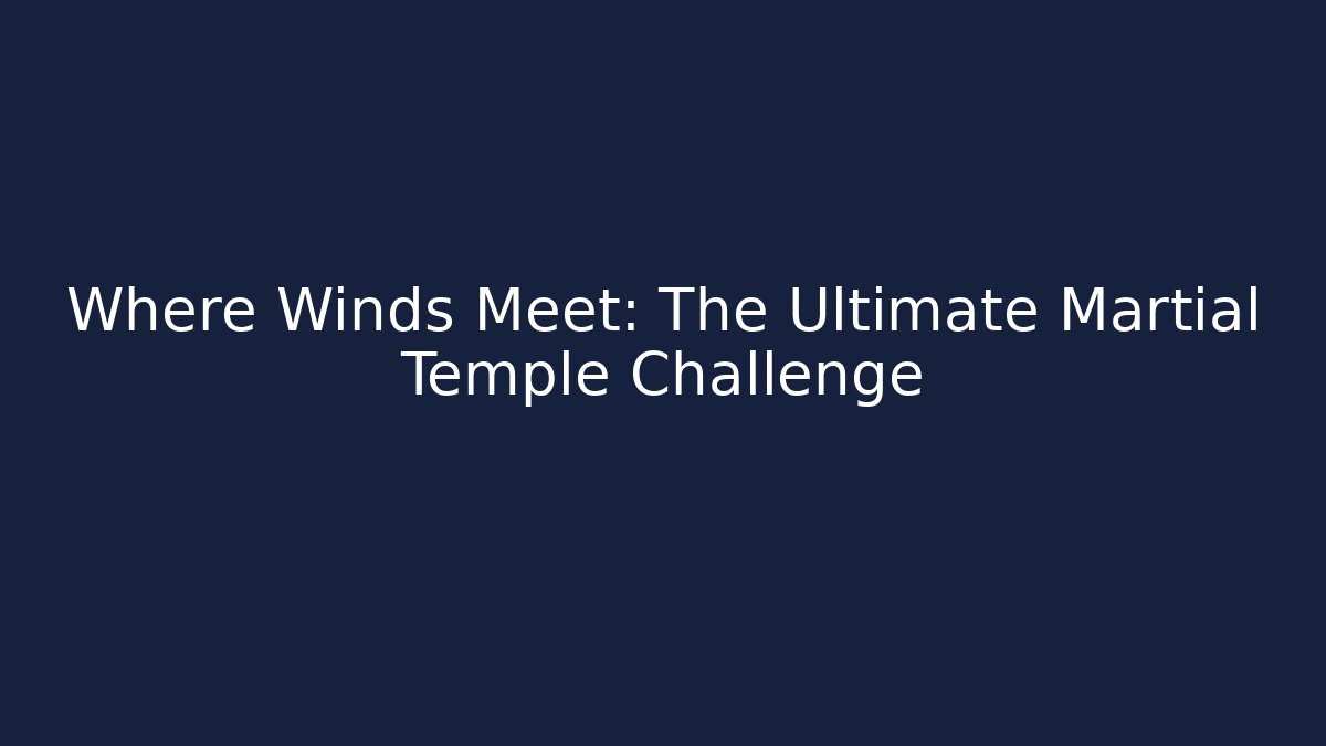 Where Winds Meet: The Ultimate Martial Temple Challenge