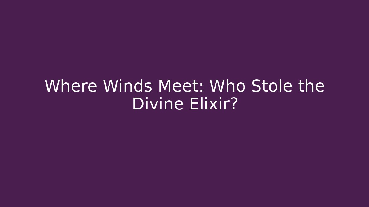 Where Winds Meet: Who Stole the Divine Elixir?