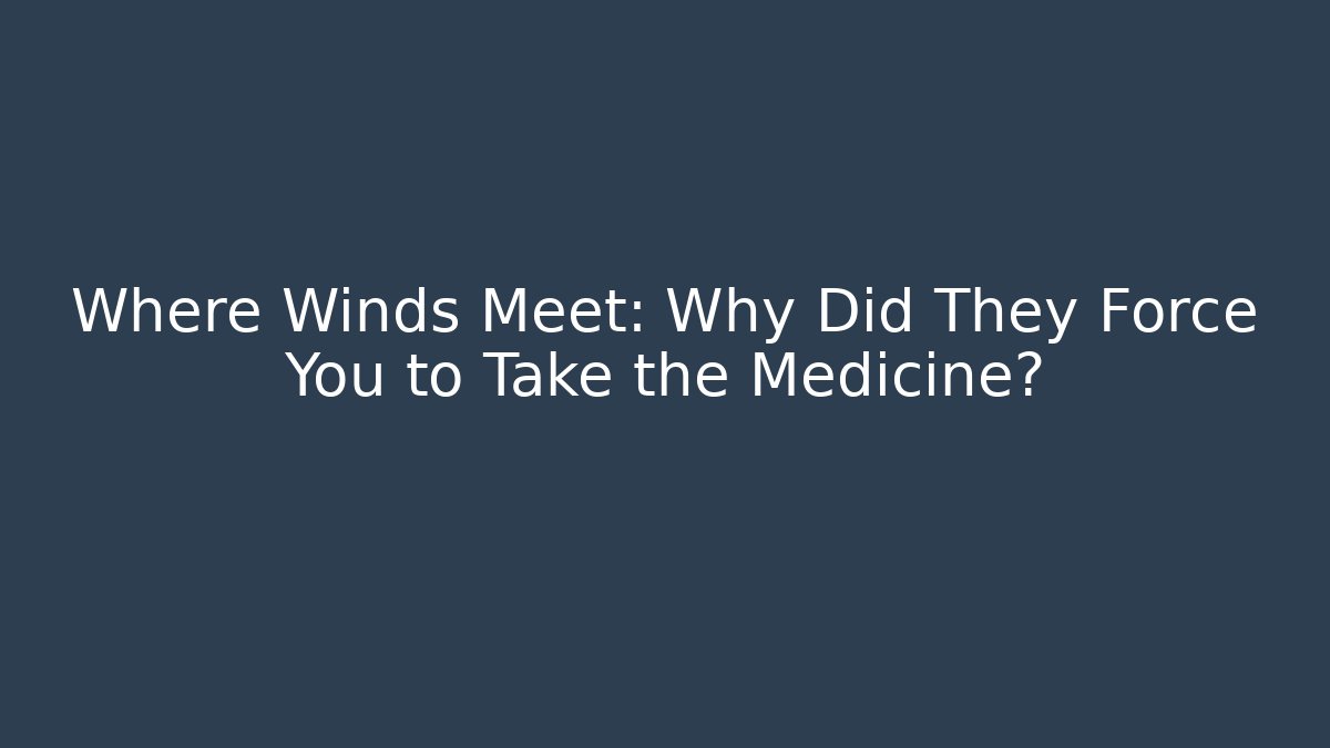 Where Winds Meet: Why Did They Force You to Take the Medicine?