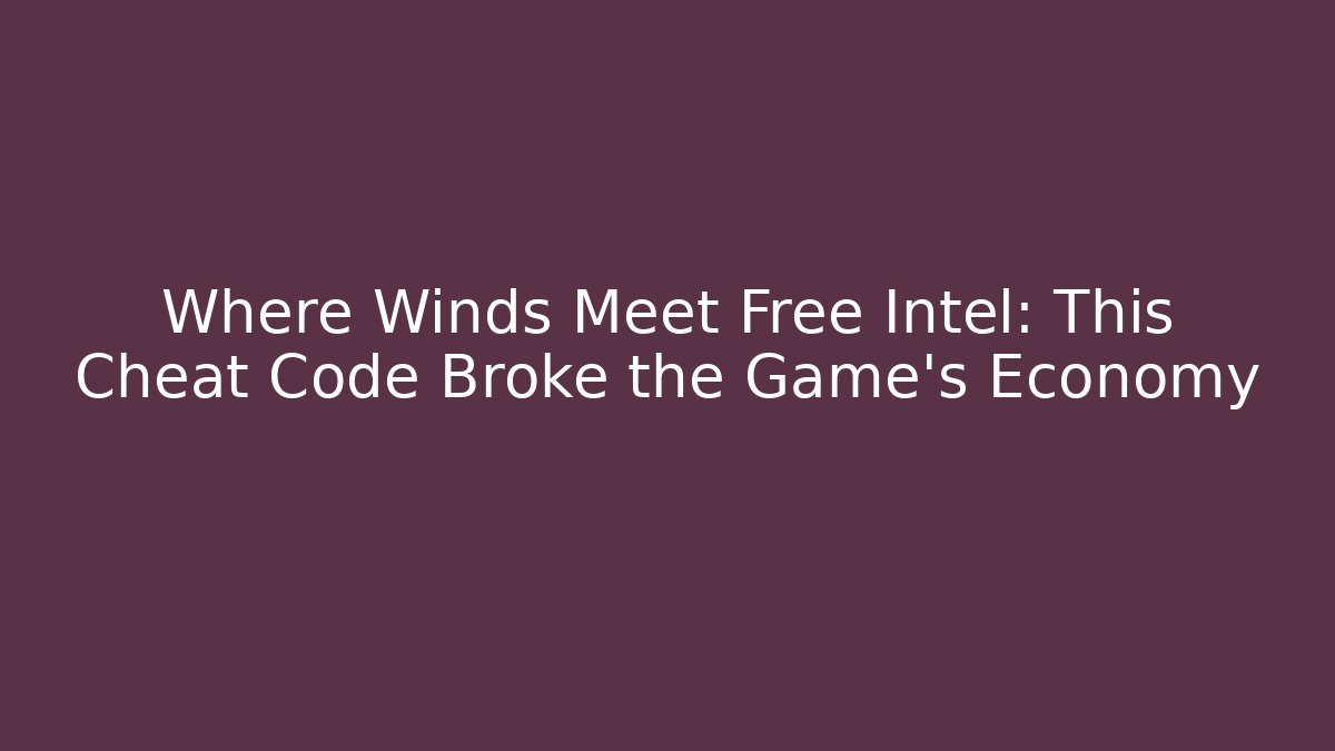 Where Winds Meet Free Intel: This Cheat Code Broke the Game’s Economy