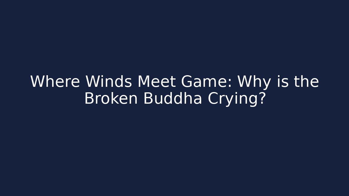 Where Winds Meet Game: Why is the Broken Buddha Crying?