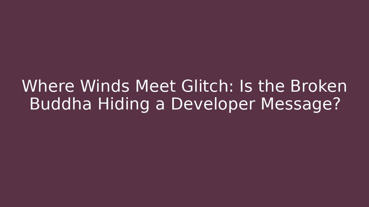 Where Winds Meet Glitch: Is the Broken Buddha Hiding a Developer Message?