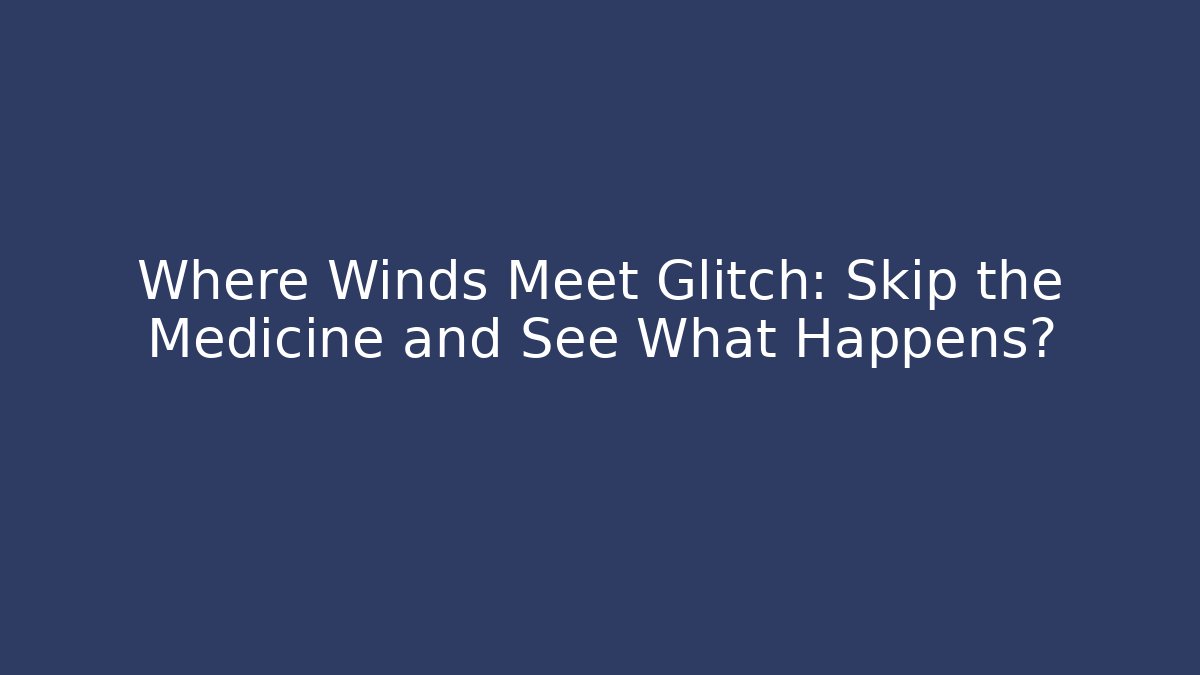 Where Winds Meet Glitch: Skip the Medicine and See What Happens?